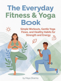 The Everyday Fitness & Yoga Book，Simple Workouts, Gentle Yoga Flows, and Healthy Habits for Strength and Energy