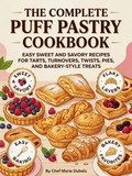 The Complete Puff Pastry Cookbook：Easy Sweet and Savory Recipes for Tarts, Turnovers, Twists, Pies, and Bakery-Style Treats