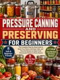 The Complete Step-by-Step Guide to Stock Your Pantry with Easy, Safe, and Flavorful Recipes to Enjoy Fresh Homemade Flavors in Every Season