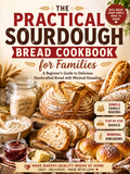 The Practical Sourdough Bread Cookbook for Families: A Beginner's Guide to Delicious Handcrafted Bread with Minimal Kneading